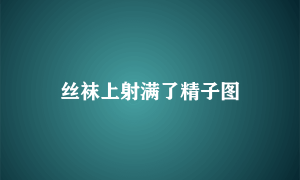 丝袜上射满了精子图