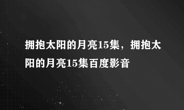 拥抱太阳的月亮15集，拥抱太阳的月亮15集百度影音