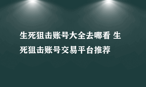 生死狙击账号大全去哪看 生死狙击账号交易平台推荐