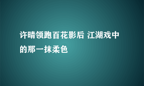 许晴领跑百花影后 江湖戏中的那一抹柔色