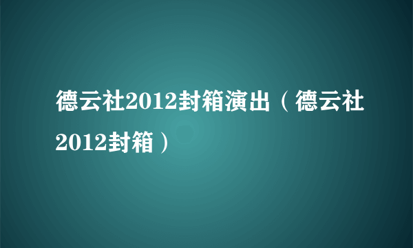 德云社2012封箱演出（德云社2012封箱）