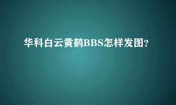 华科白云黄鹤BBS怎样发图？