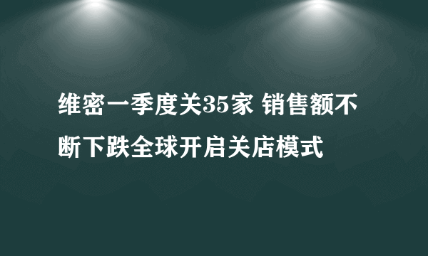 维密一季度关35家 销售额不断下跌全球开启关店模式