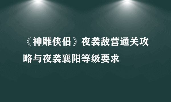 《神雕侠侣》夜袭敌营通关攻略与夜袭襄阳等级要求