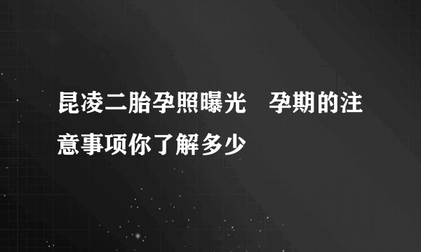 昆凌二胎孕照曝光   孕期的注意事项你了解多少