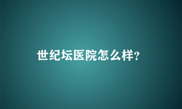 世纪坛医院怎么样？