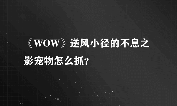 《WOW》逆风小径的不息之影宠物怎么抓？