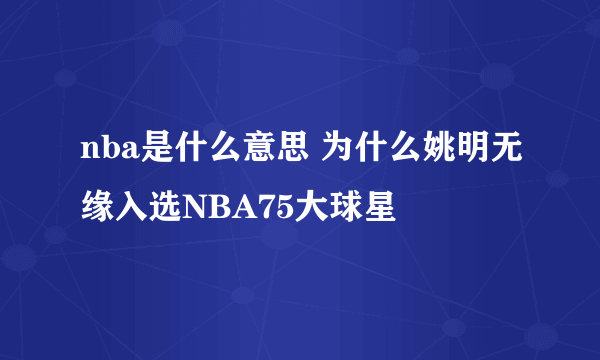 nba是什么意思 为什么姚明无缘入选NBA75大球星