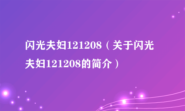 闪光夫妇121208（关于闪光夫妇121208的简介）