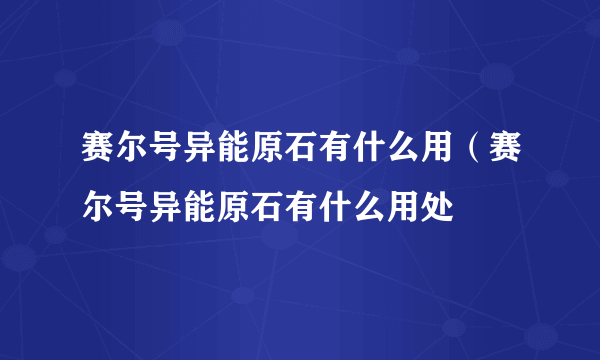 赛尔号异能原石有什么用（赛尔号异能原石有什么用处