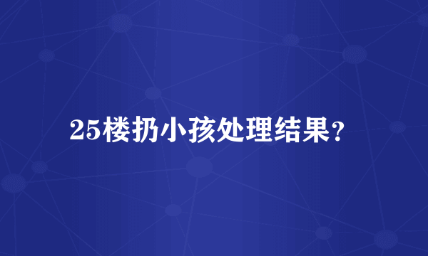 25楼扔小孩处理结果？