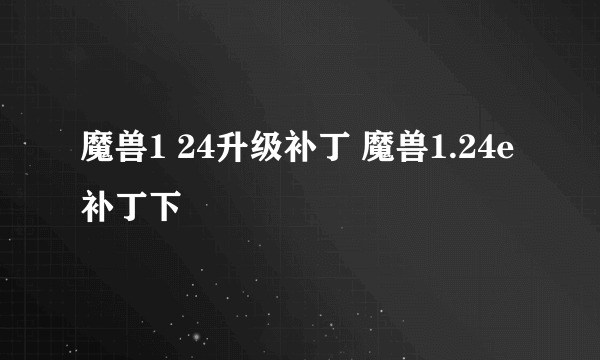 魔兽1 24升级补丁 魔兽1.24e补丁下