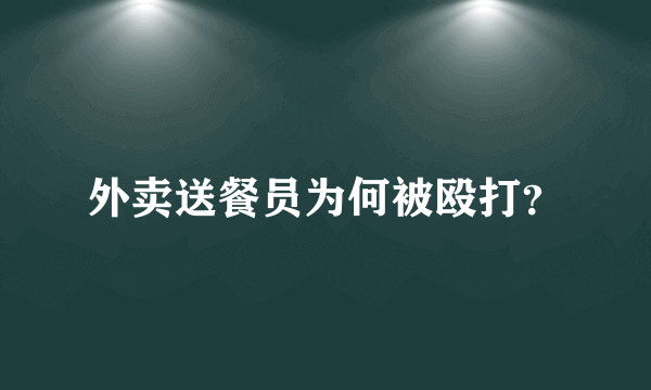 外卖送餐员为何被殴打？