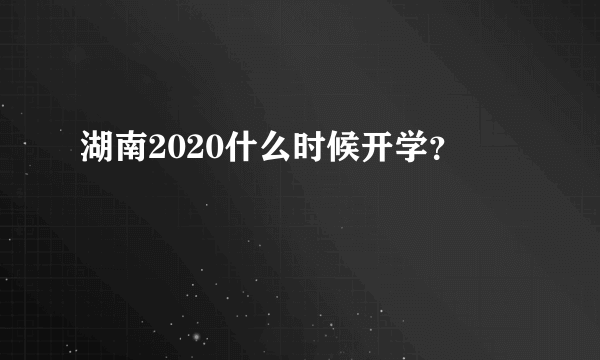 湖南2020什么时候开学？