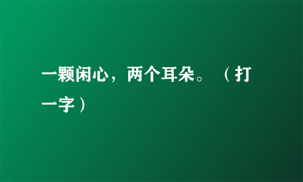 一颗闲心，两个耳朵。 （打一字）