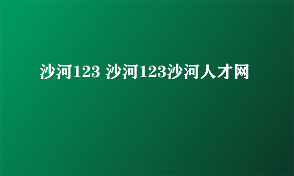 沙河123 沙河123沙河人才网