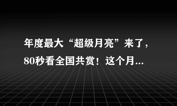 年度最大“超级月亮”来了，80秒看全国共赏！这个月亮为何这么大？