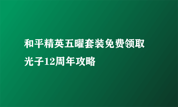 和平精英五曜套装免费领取 光子12周年攻略