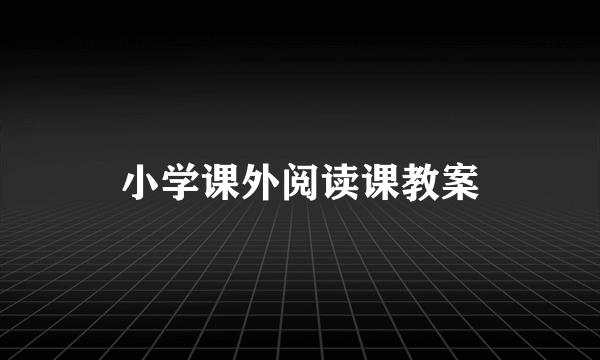 小学课外阅读课教案