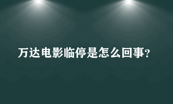 万达电影临停是怎么回事？