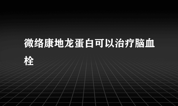 微络康地龙蛋白可以治疗脑血栓