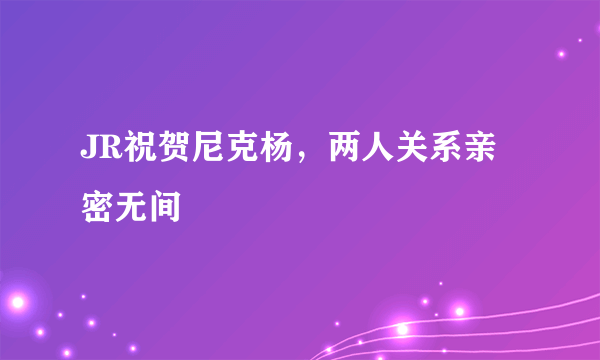 JR祝贺尼克杨，两人关系亲密无间