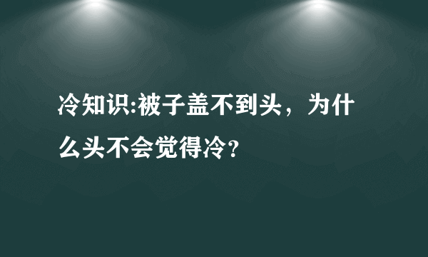 冷知识:被子盖不到头，为什么头不会觉得冷？