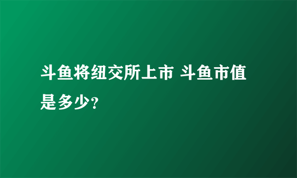 斗鱼将纽交所上市 斗鱼市值是多少？