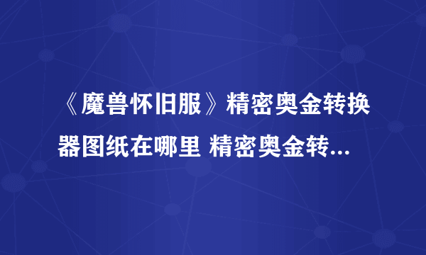 《魔兽怀旧服》精密奥金转换器图纸在哪里 精密奥金转换器图纸位置分享