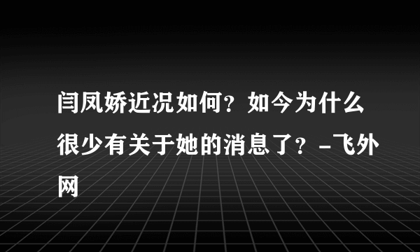 闫凤娇近况如何？如今为什么很少有关于她的消息了？-飞外网