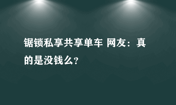 锯锁私享共享单车 网友：真的是没钱么？