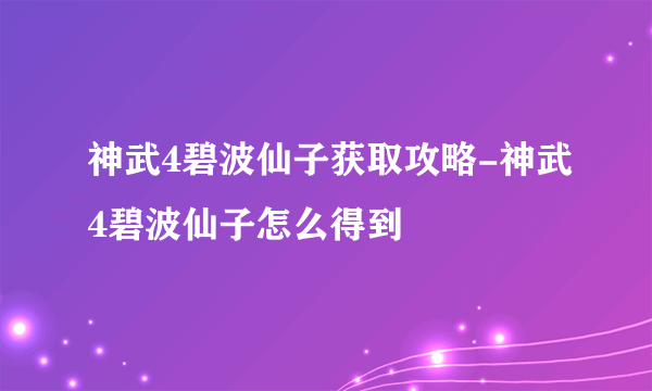 神武4碧波仙子获取攻略-神武4碧波仙子怎么得到