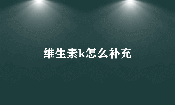 维生素k怎么补充