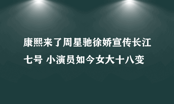 康熙来了周星驰徐娇宣传长江七号 小演员如今女大十八变