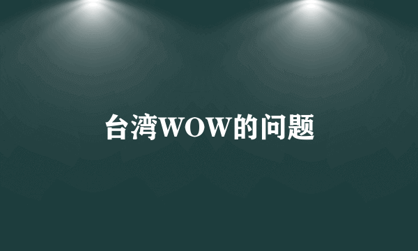 台湾WOW的问题