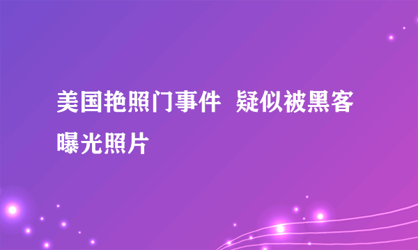 美国艳照门事件  疑似被黑客曝光照片