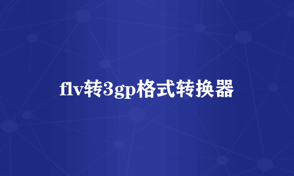 flv转3gp格式转换器