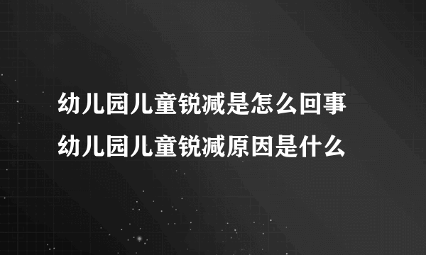 幼儿园儿童锐减是怎么回事 幼儿园儿童锐减原因是什么