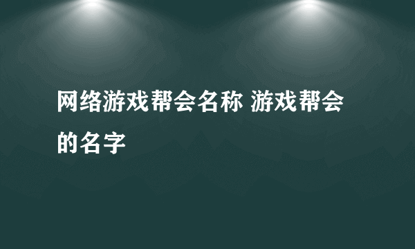 网络游戏帮会名称 游戏帮会的名字