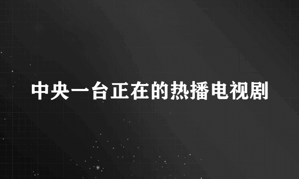 中央一台正在的热播电视剧