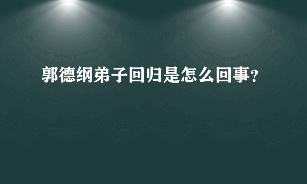 郭德纲弟子回归是怎么回事？