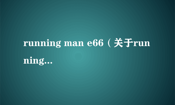 running man e66（关于running man e66的简介）