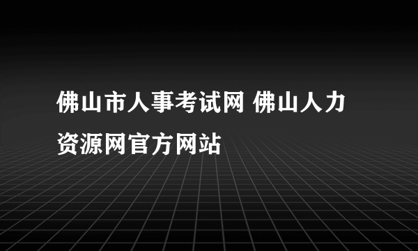 佛山市人事考试网 佛山人力资源网官方网站