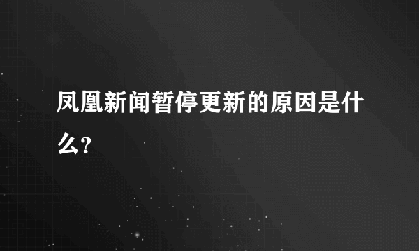 凤凰新闻暂停更新的原因是什么？