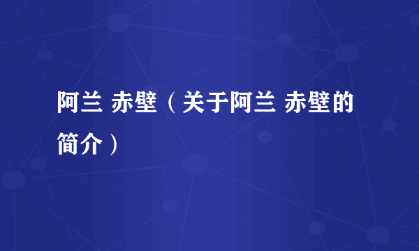 阿兰 赤壁（关于阿兰 赤壁的简介）