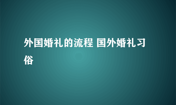 外国婚礼的流程 国外婚礼习俗