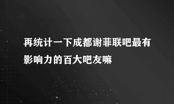 再统计一下成都谢菲联吧最有影响力的百大吧友嘛