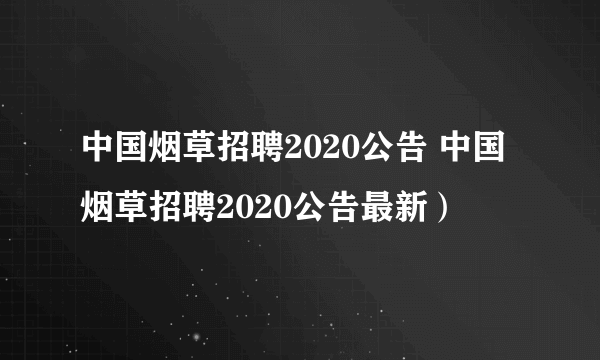 中国烟草招聘2020公告 中国烟草招聘2020公告最新）