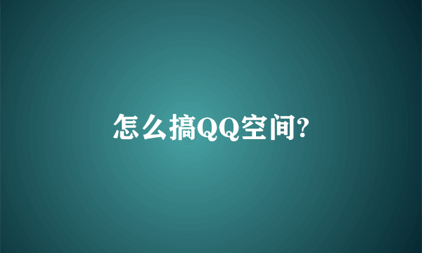 怎么搞QQ空间?