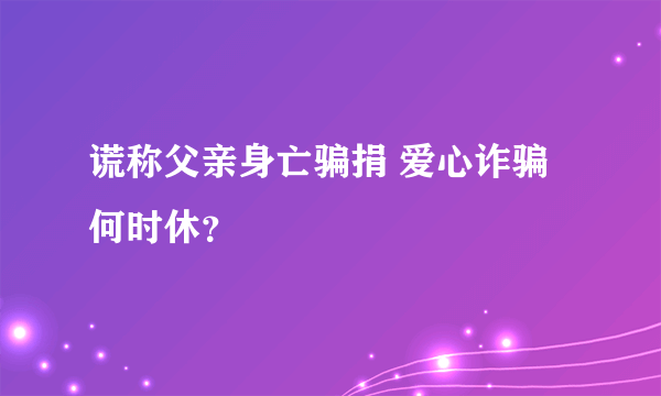 谎称父亲身亡骗捐 爱心诈骗何时休？